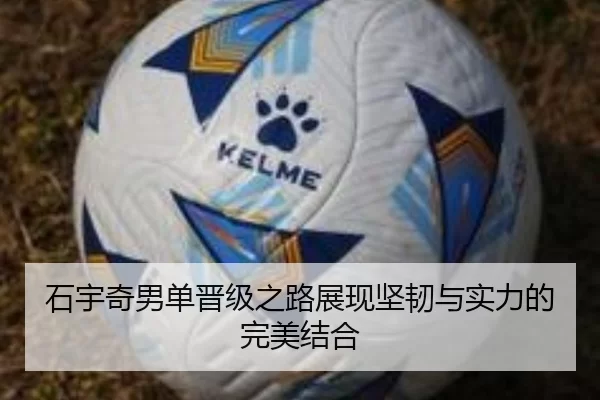 石宇奇男单晋级之路展现坚韧与实力的完美结合